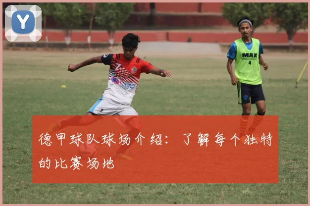 德甲球队球场介绍：了解每个独特的比赛场地