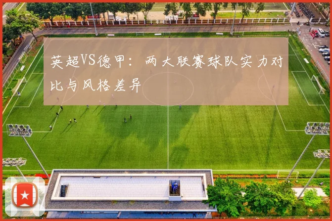 英超VS德甲：两大联赛球队实力对比与风格差异