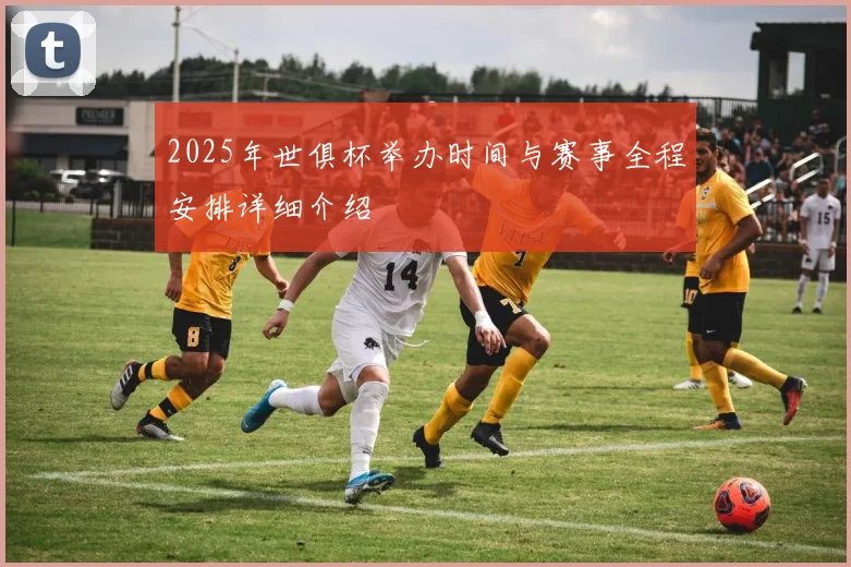 2025年世俱杯举办时间与赛事全程安排详细介绍