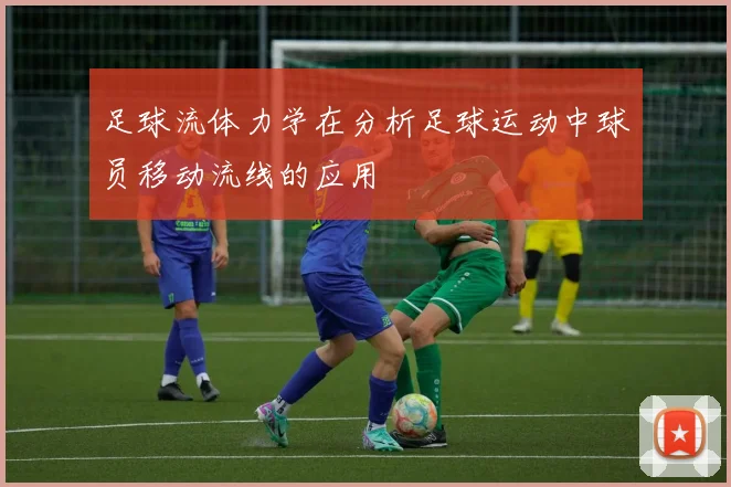 足球流体力学在分析足球运动中球员移动流线的应用
