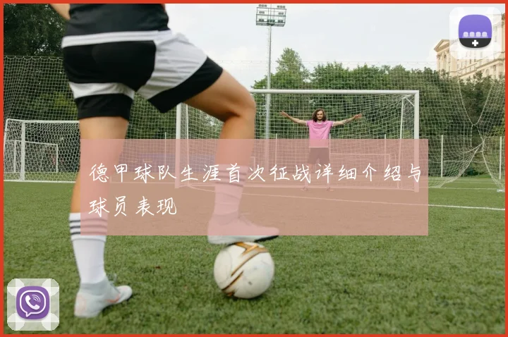 德甲球队生涯首次征战详细介绍与球员表现