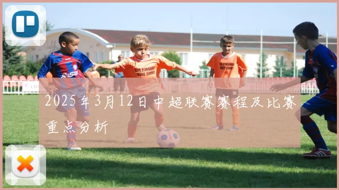 2025年3月12日中超联赛赛程及比赛重点分析